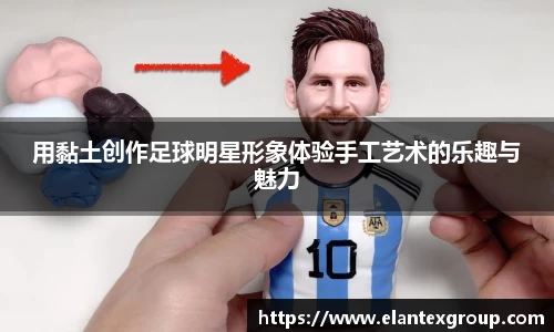 用黏土创作足球明星形象体验手工艺术的乐趣与魅力