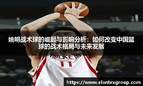 姚明战术球的崛起与影响分析：如何改变中国篮球的战术格局与未来发展