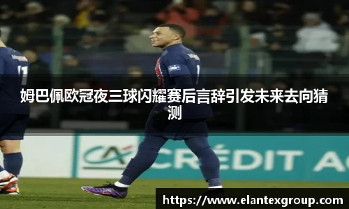 姆巴佩欧冠夜三球闪耀赛后言辞引发未来去向猜测