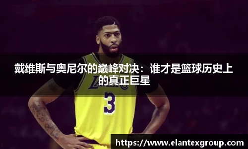 戴维斯与奥尼尔的巅峰对决：谁才是篮球历史上的真正巨星