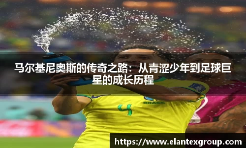 马尔基尼奥斯的传奇之路：从青涩少年到足球巨星的成长历程
