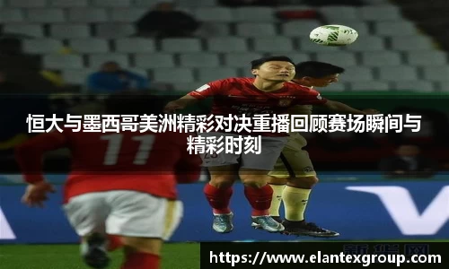 恒大与墨西哥美洲精彩对决重播回顾赛场瞬间与精彩时刻