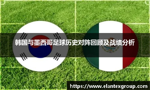 韩国与墨西哥足球历史对阵回顾及战绩分析
