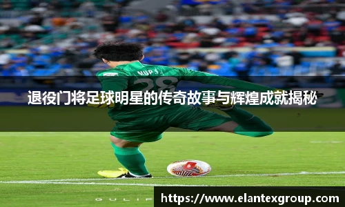 退役门将足球明星的传奇故事与辉煌成就揭秘