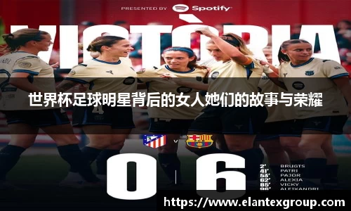 世界杯足球明星背后的女人她们的故事与荣耀