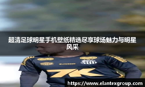 超清足球明星手机壁纸精选尽享球场魅力与明星风采